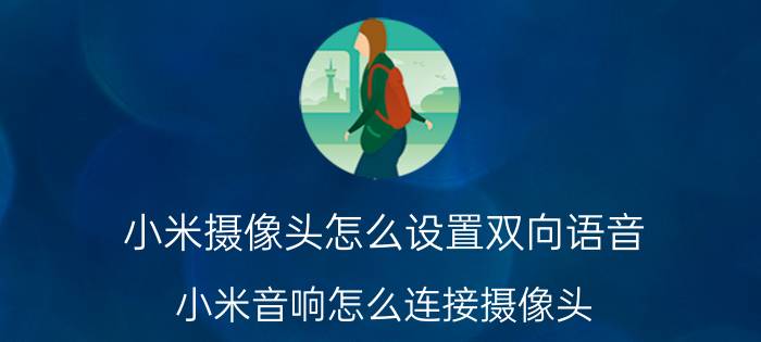 小米摄像头怎么设置双向语音 小米音响怎么连接摄像头？